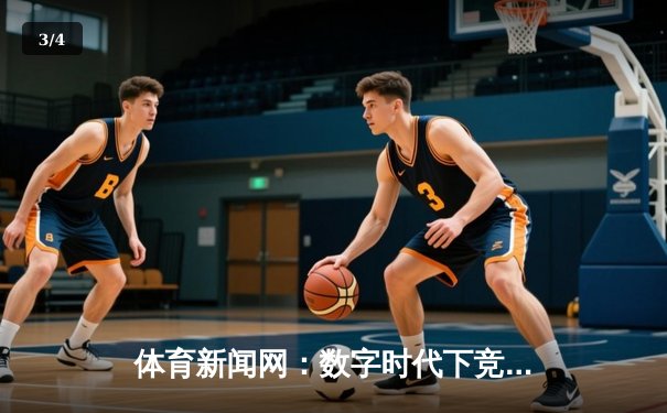 体育新闻网：数字时代下竞技资讯的深度变革与价值重塑 - 3