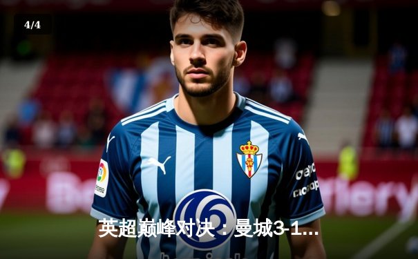 英超巅峰对决：曼城3-1逆转曼联，哈兰德双响锁定胜局 - 4