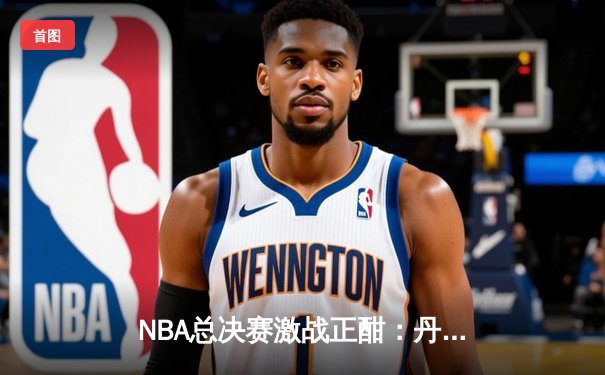 NBA总决赛激战正酣：丹佛掘金力克迈阿密热火，约基奇三双统治攻防
