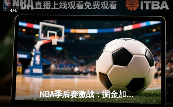 NBA季后赛激战：掘金加时险胜森林狼，约基奇狂砍40+三双率队捍卫主场 - 4