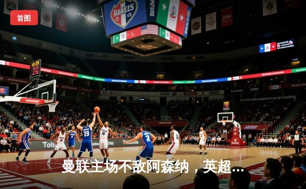 曼联主场不敌阿森纳，英超争冠悬念再起