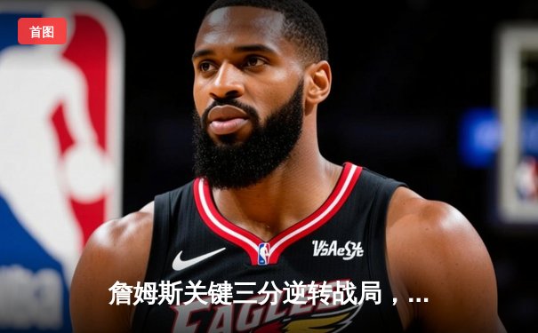 詹姆斯关键三分逆转战局，湖人加时险胜勇士锁定季后赛席位